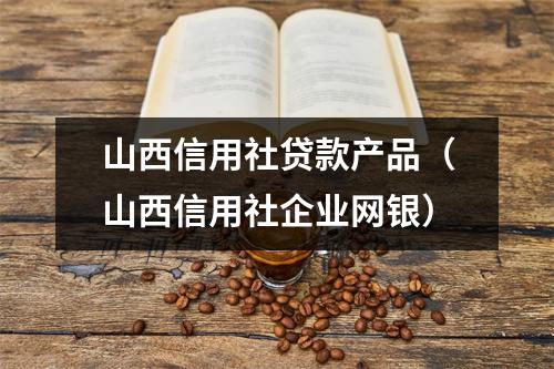 山西信用社贷款产品（山西信用社企业网银）