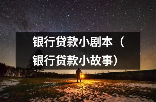 银行贷款小剧本（银行贷款小故事）