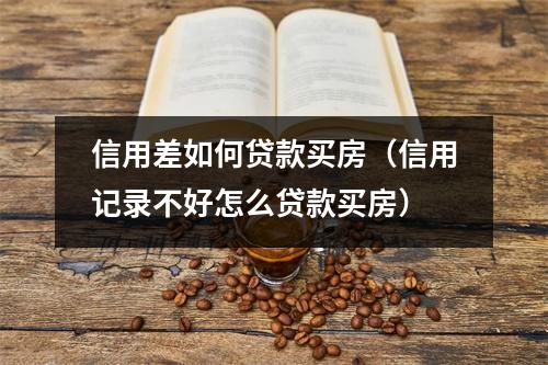 信用差如何贷款买房（信用记录不好怎么贷款买房）