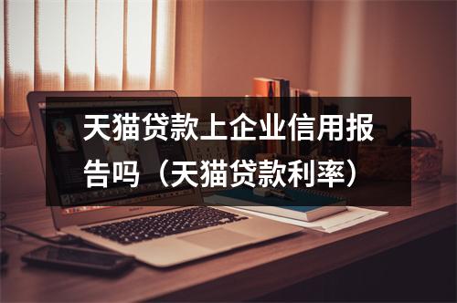 天猫贷款上企业信用报告吗(天猫贷款利率)