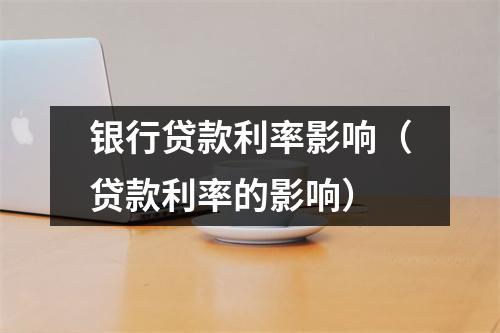 银行贷款利率影响（贷款利率的影响）