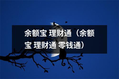 余额宝 理财通（余额宝 理财通 零钱通）