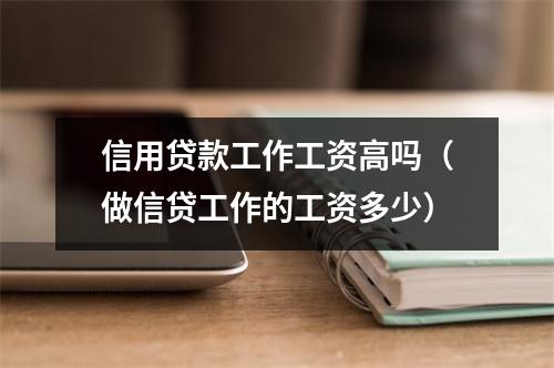 信用贷款工作工资高吗（做信贷工作的工资多少）