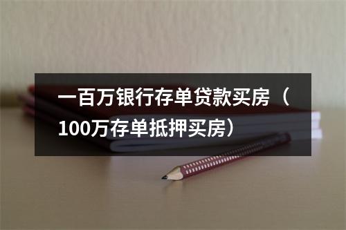 一百万银行存单贷款买房(100万存单抵押买房)