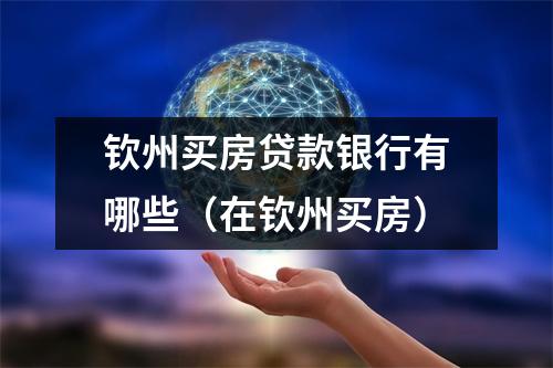 钦州买房贷款银行有哪些（在钦州买房）