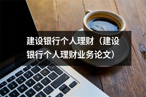 建设银行个人理财(建设银行个人理财业务论文)