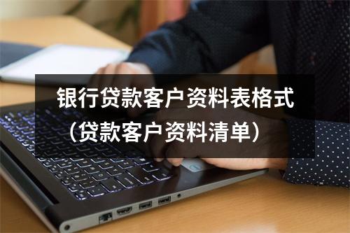 银行贷款客户资料表格式（贷款客户资料清单）