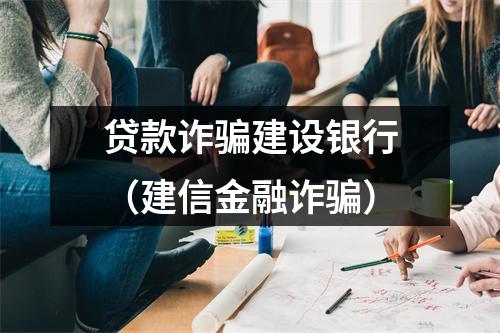 贷款诈骗建设银行（建信金融诈骗）