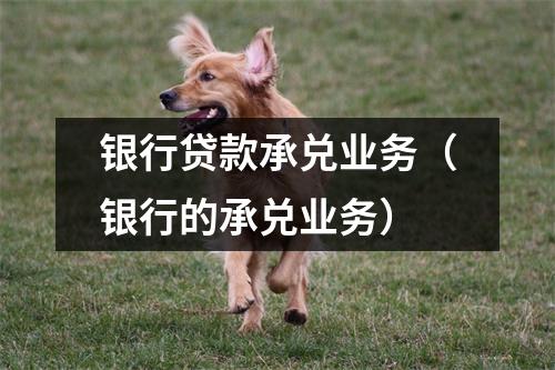 银行贷款承兑业务（银行的承兑业务）