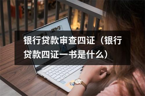 银行贷款审查四证（银行贷款四证一书是什么）