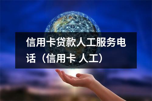 信用卡贷款人工服务电话（信用卡 人工）