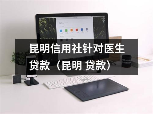 昆明信用社针对医生贷款(昆明 贷款)