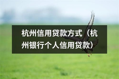 杭州信用贷款方式（杭州银行个人信用贷款）