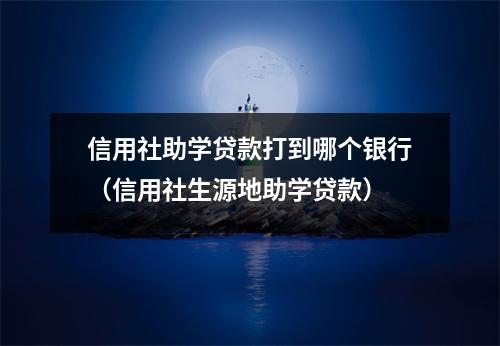 信用社助学贷款打到哪个银行（信用社生源地助学贷款）