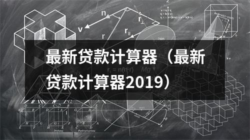 最新贷款计算器（最新贷款计算器2019）