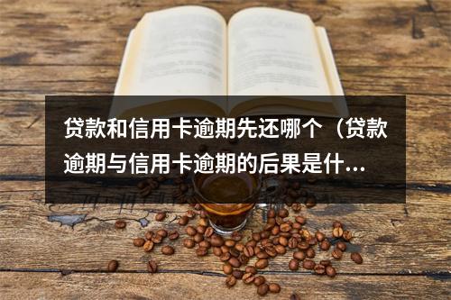 贷款和信用卡逾期先还哪个（贷款逾期与信用卡逾期的后果是什么）