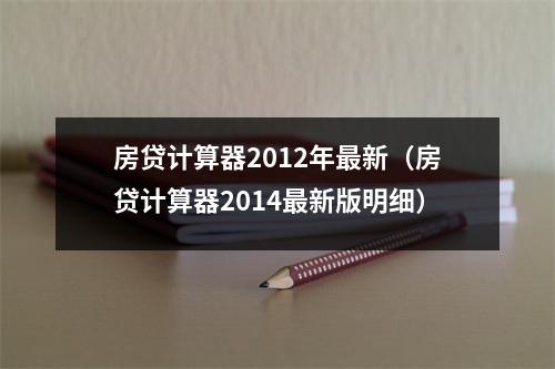 房贷计算器2012年最新（房贷计算器2014最新版明细）