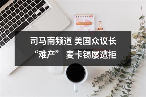 司马南频道 美国众议长“难产” 麦卡锡屡遭拒