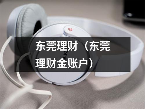 东莞理财（东莞理财金账户）