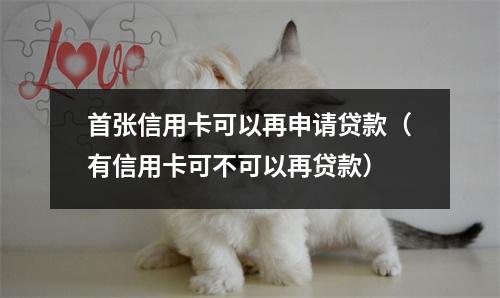 首张信用卡可以再申请贷款（有信用卡可不可以再贷款）