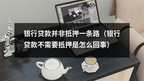 银行贷款并非抵押一条路（银行贷款不需要抵押是怎么回事）