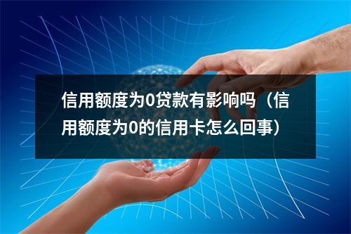 信用额度为0贷款有影响吗（信用额度为0的信用卡怎么回事）