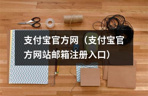 支付宝官方网（支付宝官方网站邮箱注册入口）