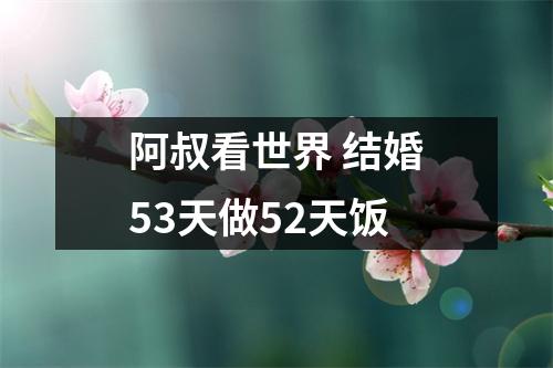 阿叔看世界 结婚53天做52天饭