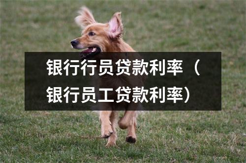 银行行员贷款利率(银行员工贷款利率)