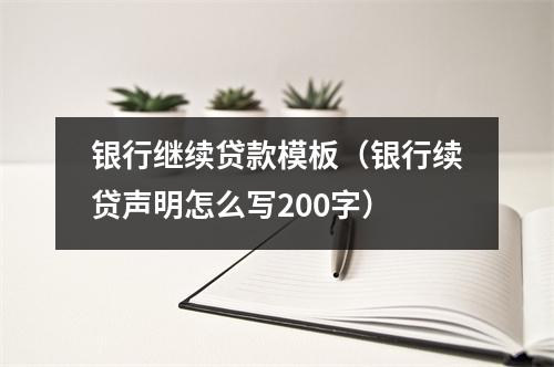 银行继续贷款模板（银行续贷声明怎么写200字）