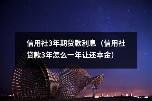 信用社3年期贷款利息（信用社贷款3年怎么一年让还本金）