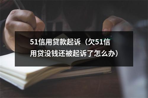 51信用贷款起诉（欠51信用贷没钱还被起诉了怎么办）