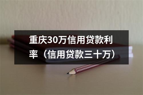 重庆30万信用贷款利率（信用贷款三十万）