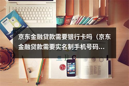 京东金融贷款需要银行卡吗（京东金融贷款需要实名制手机号码吗）