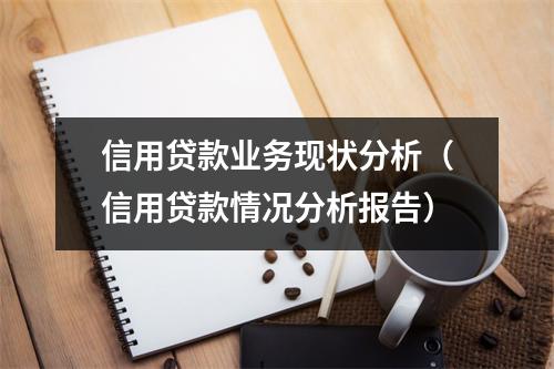 信用贷款业务现状分析（信用贷款情况分析报告）