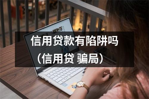 信用贷款有陷阱吗（信用贷 骗局）