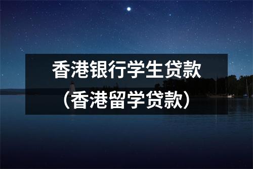 香港银行学生贷款（香港留学贷款）