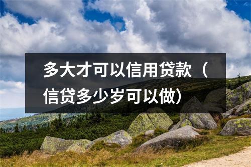 多大才可以信用贷款(信贷多少岁可以做)