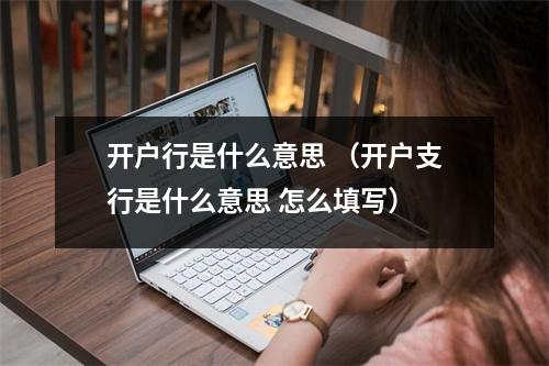 开户行是什么意思 (开户支行是什么意思 怎么填写)