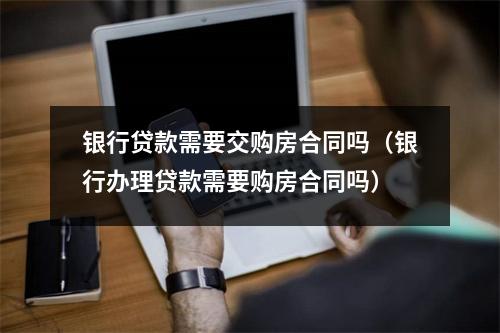 银行贷款需要交购房合同吗（银行办理贷款需要购房合同吗）