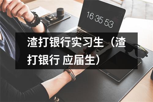 渣打银行实习生(渣打银行 应届生)