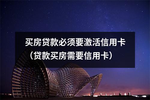 买房贷款必须要激活信用卡（贷款买房需要信用卡）