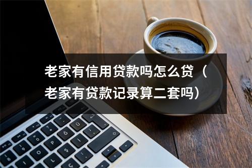 老家有信用贷款吗怎么贷（老家有贷款记录算二套吗）