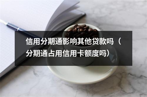 信用分期通影响其他贷款吗（分期通占用信用卡额度吗）