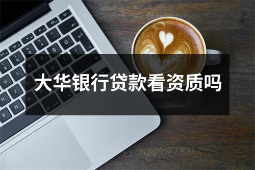 大华银行贷款看资质吗