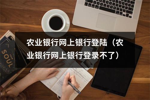 农业银行网上银行登陆（农业银行网上银行登录不了）