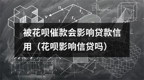 被花呗催款会影响贷款信用(花呗影响信贷吗)