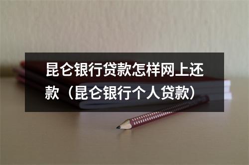 昆仑银行贷款怎样网上还款（昆仑银行个人贷款）