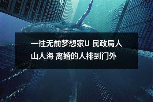一往无前梦想家U 民政局人山人海 离婚的人排到门外