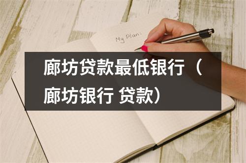 廊坊贷款最低银行(廊坊银行 贷款)